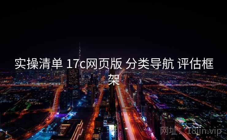 实操清单 17c网页版 分类导航 评估框架