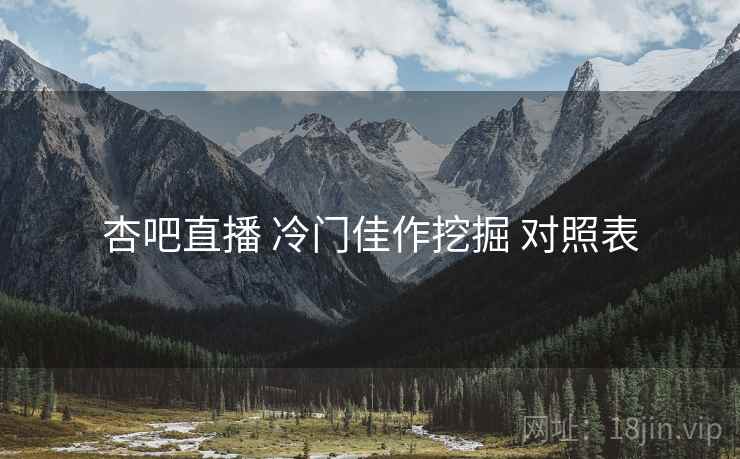 杏吧直播 冷门佳作挖掘 对照表