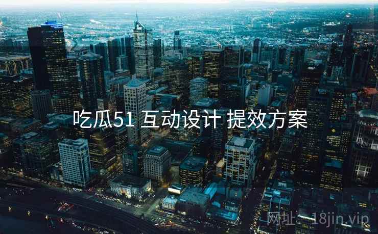 吃瓜51 互动设计 提效方案