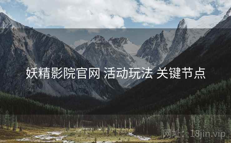 妖精影院官网 活动玩法 关键节点