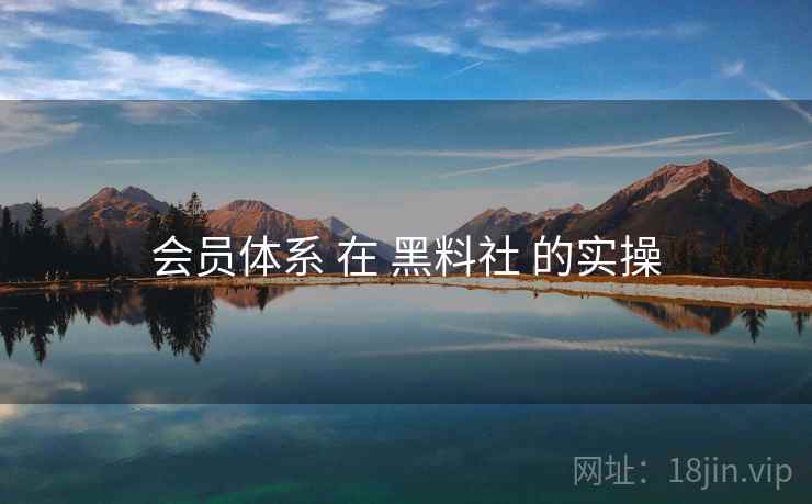 会员体系 在 黑料社 的实操