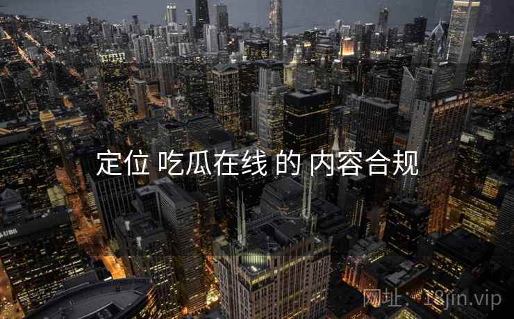 定位 吃瓜在线 的 内容合规