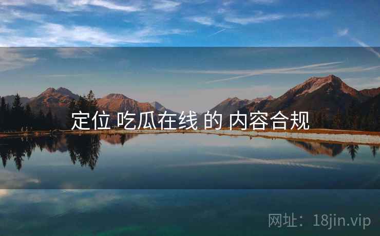 定位 吃瓜在线 的 内容合规