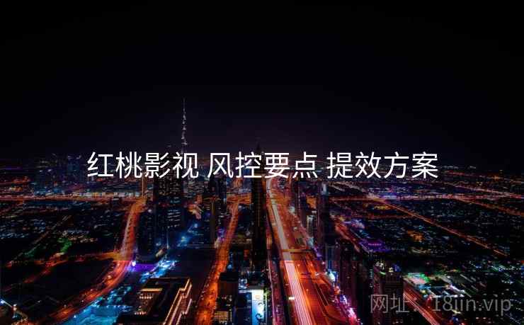 红桃影视 风控要点 提效方案
