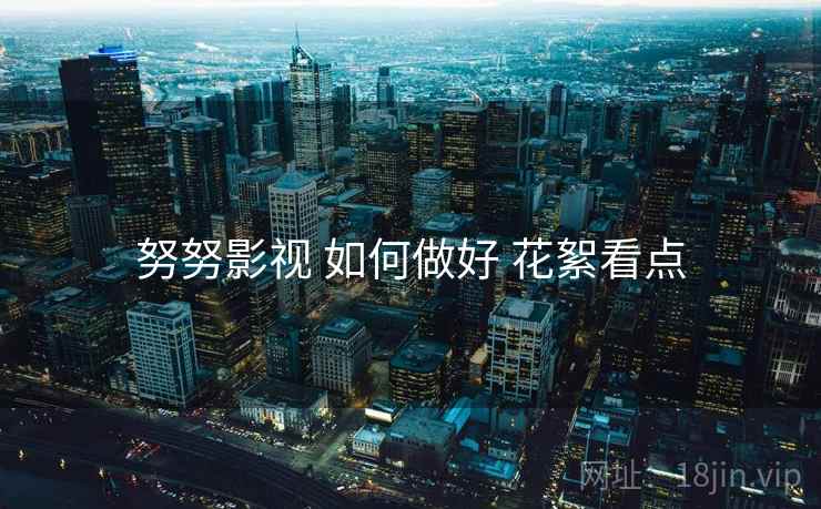 努努影视 如何做好 花絮看点