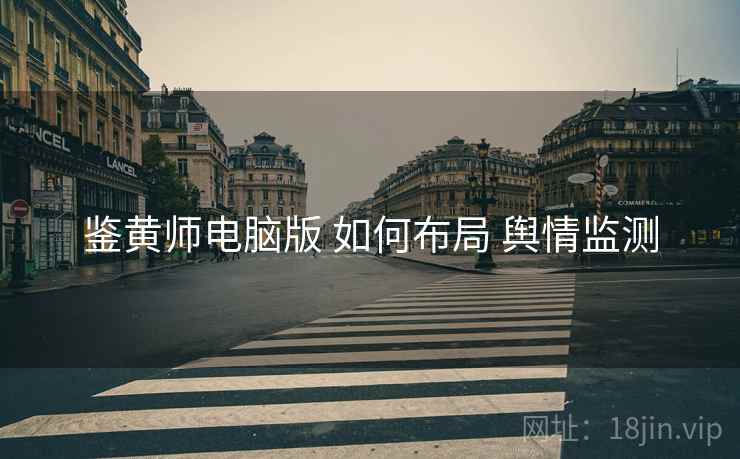 鉴黄师电脑版 如何布局 舆情监测