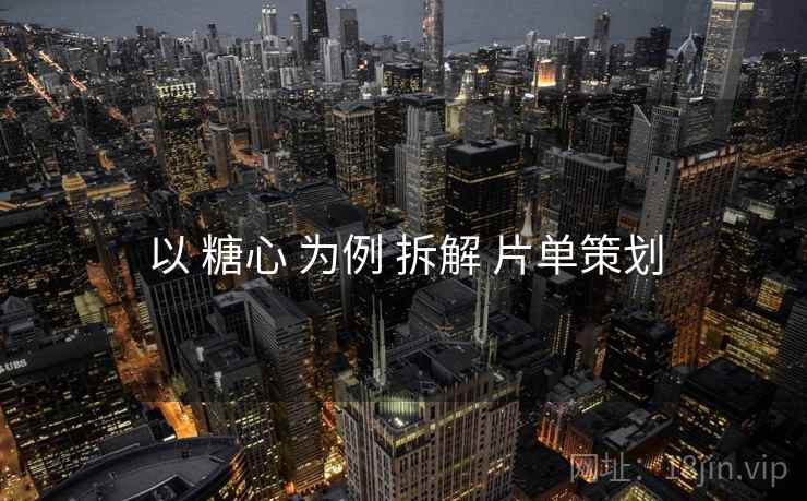 以 糖心 为例 拆解 片单策划