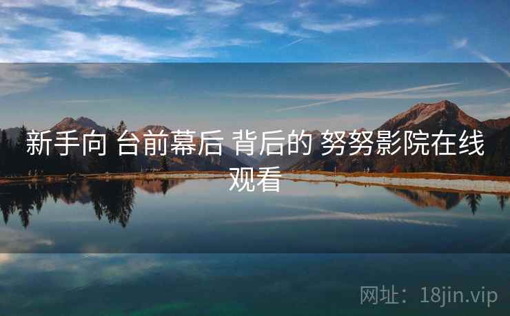 新手向 台前幕后 背后的 努努影院在线观看