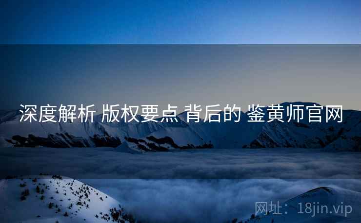 深度解析 版权要点 背后的 鉴黄师官网