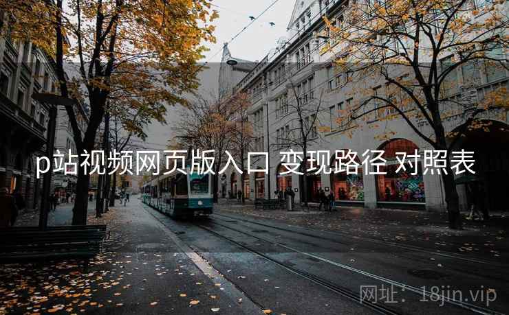 p站视频网页版入口 变现路径 对照表