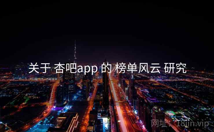 关于 杏吧app 的 榜单风云 研究