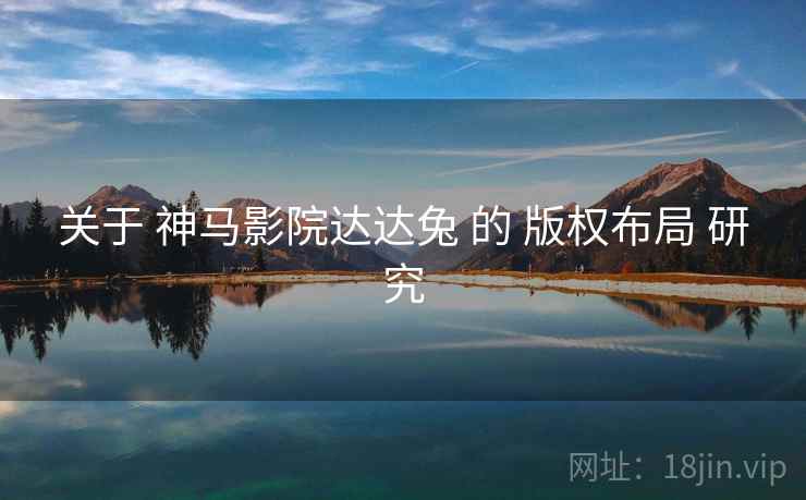 关于 神马影院达达兔 的 版权布局 研究