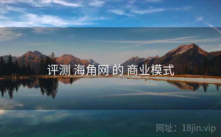 评测 海角网 的 商业模式 评测 海角网 的 商业模式