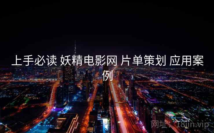 上手必读 妖精电影网 片单策划 应用案例