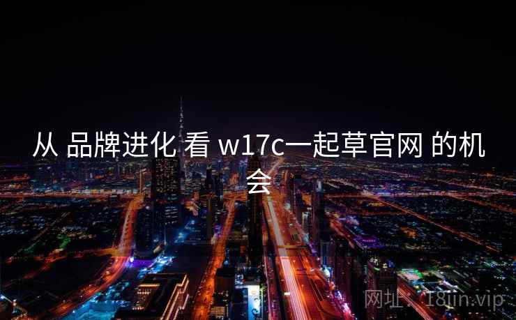 从 品牌进化 看 w17c一起草官网 的机会