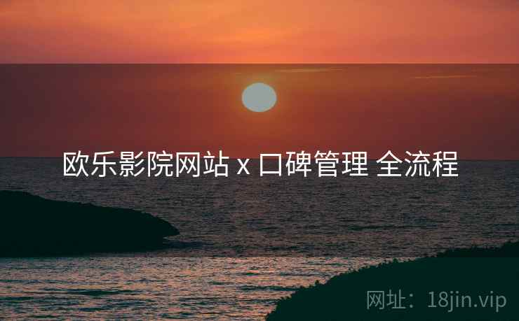 欧乐影院网站 x 口碑管理 全流程