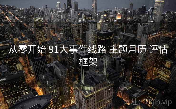 从零开始 91大事件线路 主题月历 评估框架 从零开始 91大事件线路 主题月历 评估框架