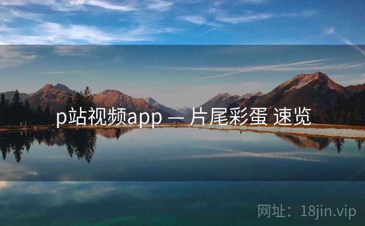 p站视频app — 片尾彩蛋 速览